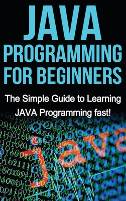 JAVA Programming for Beginners: The Simple Guide to Learning JAVA Programming fast! - Warren, Tim