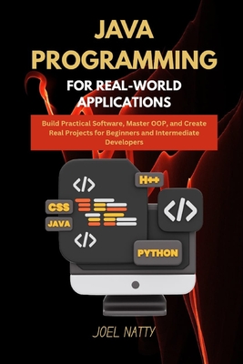 Java Programming for Real-World Applications: Build Practical Software, Master OOP, and Create Real Projects for Beginners and Intermediate Developers - Natty, Joel
