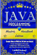 Java Programming: Master's Handbook: A TRUE Beginner's Guide! Problem Solving, Code, Data Science, Data Structures & Algorithms (Code like a PRO in 24 hrs or less!)