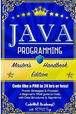 Java Programming: Master's Handbook: A TRUE Beginner's Guide! Problem Solving, Code, Data Science, Data Structures & Algorithms (Code like a PRO in 24 hrs or less!) - Trigo, R M Z, and Academy, Codewell