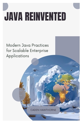 Java Reinvented: Modern Java Practices for Scalable Enterprise Applications - Hawthorne, Caden