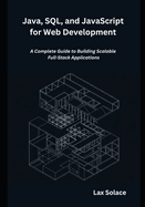 Java, SQL, and JavaScript for Web Development: A Complete Guide to Building Scalable Full-Stack Applications
