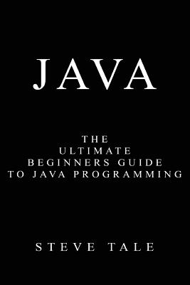 Java: The Ultimate Beginners Guide to Java Programming - Tale, Steve
