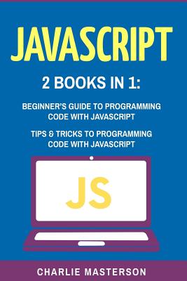 JavaScript: 2 Books in 1: Beginner's Guide + Tips and Tricks to Programming Code with JavaScript - Masterson, Charlie