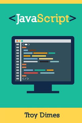 JavaScript: A Guide to Learning the JavaScript Programming Language - Dimes, Troy