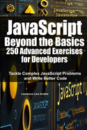 JavaScript Beyond the Basics: 250 Advanced Exercises for Developers: Tackle Complex JavaScript Problems and Write Better Code