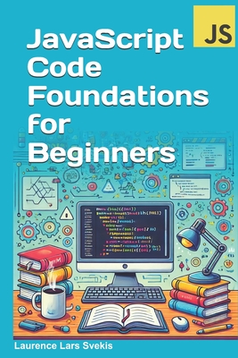 JavaScript Code Foundations for Beginners: Unlock Your Potential with Practical Coding Challenges - Svekis, Laurence Lars