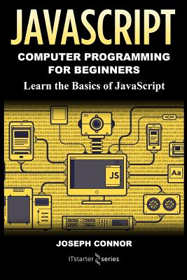 JavaScript: Computer Programming for Beginners: Learn the Basics of JavaScript - Connor, Joseph, and Starter Series, It
