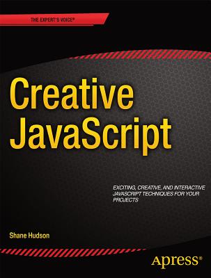 JavaScript Creativity: Exploring the Modern Capabilities of JavaScript and HTML5 - Hudson, Shane