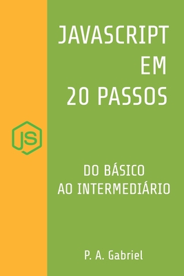 JavaScript em 20 Passos: Aprenda a Programar em JavaScript de Forma F�cil e R�pida - Gabriel, P A