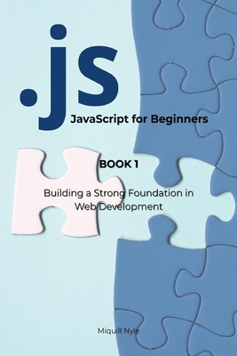 JavaScript for Beginners: BOOK 1: Building a Strong Foundation in Web Development - Nyle, Miquill