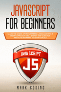 Javascript for Beginners: Learn the Basics of Programming Language with a Smart Approach and a Step by Step Guide for Absolute Beginners to Learn Quickly