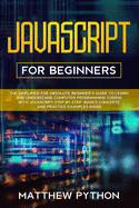 JavaScript for beginners: The simplified for absolute beginner's guide to learn and understand computer programming coding with JavaScript step by step. Basics concepts and practice examples inside.