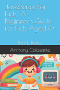 JavaScript For Kids: A Beginner's Guide for Kids Aged 6+: Part 1: Basics