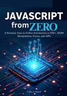 JavaScript from Zero: The Complete Beginner's Guide to Modern Web Development: A Practical, Easy-to-Follow Introduction to ES6+, DOM Manipulation, Events, and APIs.