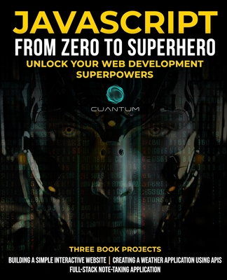 JavaScript from Zero to Superhero: Unlock your Web Development Superpowers: Learn Web Development and JavaScript from Scratch for Beginners - Technologies, Cuantum