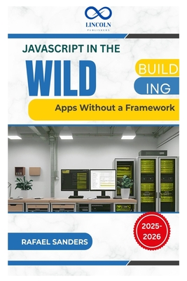 JavaScript in the Wild: Building Apps Without a Framework - Sanders, Rafael