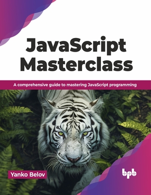 JavaScript Masterclass: A Comprehensive Guide to Mastering JavaScript Programming - Belov, Yanko
