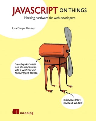 JavaScript on Things: Hacking Hardware for Web Developers - Gardner, Lyza Danger
