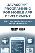 JavaScript Programming for Mobile App Development: Design Responsive and Dynamic Mobile Experiences