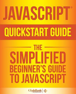 JavaScript QuickStart Guide: The Simplified Beginner's Guide to JavaScript - Technology, Clydebank, and Mihajlov, Martin