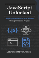JavaScript Unlocked: Demystifying Modern JS, DOM, and APIs Through Practical Projects