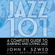 Jazz 101: A Complete Guide to Learning and Loving Jazz