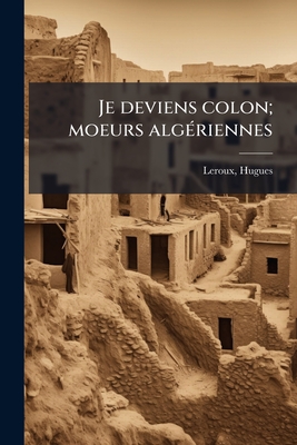 Je Deviens Colon; Moeurs Alg?riennes - Le Roux, Hugues