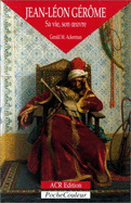 Jean-Leon Gerome: 1824-1904: Sa Vie, Son Uvre