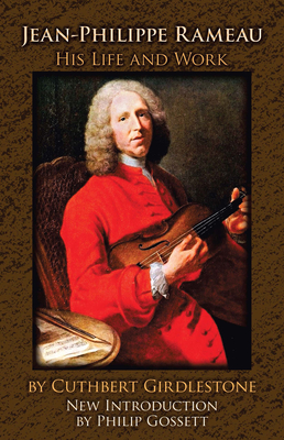 Jean-Philippe Rameau: His Life and Work - Girdlestone, Cuthbert