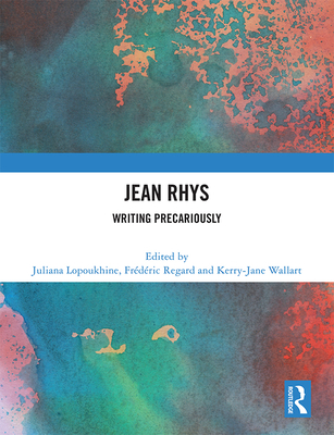 Jean Rhys: Writing Precariously - Lopoukhine, Juliana (Editor), and Regard, Fr�d�ric (Editor), and Wallart, Kerry-Jane (Editor)