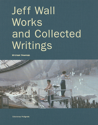 Jeff Wall: Works and Collected Writings - Wall, Jeff (Photographer), and Wall, Jeff (Text by), and Newman, Michael (Contributions by)