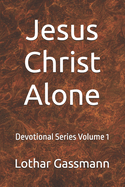 Jesus Christ Alone: Devotional Series Volume 1