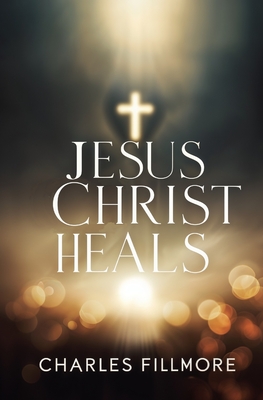 Jesus Christ Heals - Fillmore, Charles