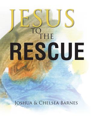Jesus to the Rescue - Barnes, Joshua, and Barnes, Chelsea