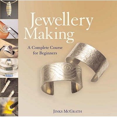 Jewellery Making: A Complete Course for Beginners - McGrath, Jinks
