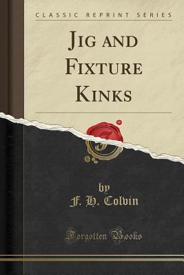 Jig and Fixture Kinks (Classic Reprint) - Colvin, F H