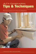 JLC's Construction Tips & Techniques: Practical Answers to Contractors' Questions