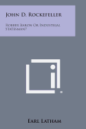 John D. Rockefeller: Robber Baron or Industrial Statesman?