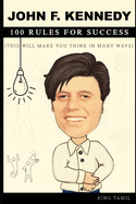 John F. Kennedy 100 Rules for success: This will make you think in many ways