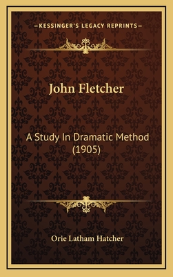John Fletcher: A Study in Dramatic Method (1905) - Hatcher, Orie Latham