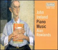 John Ireland: Piano Music - Alan Rowlands (piano)