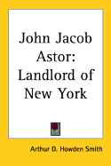 John Jacob Astor: Landlord of New York