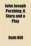 John Joseph Pershing; A Story and a Play