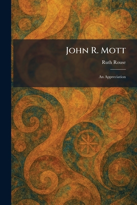 John R. Mott: An Appreciation - Rouse, Ruth