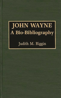 John Wayne: A Bio-Bibliography - Riggin, Judith