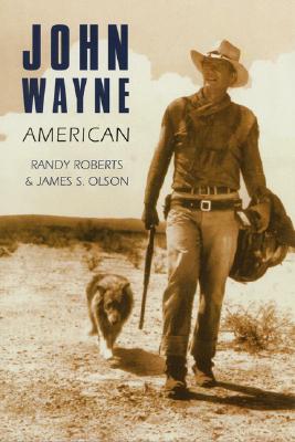 John Wayne: American - Roberts, Randy, and Olson, James S
