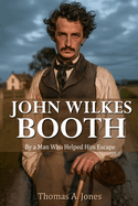 John Wilkes Booth: By a Man Who Helped Him Escape (Annotated)