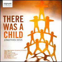 Jonathan Dove: There was a Child - CBSO Children's Chorus; Joan Rodgers (soprano); Toby Spence (tenor); City of Birmingham Symphony Chorus (choir, chorus);...