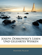 Joseph Dobrowsky's Leben Und Gelehrtes Werken